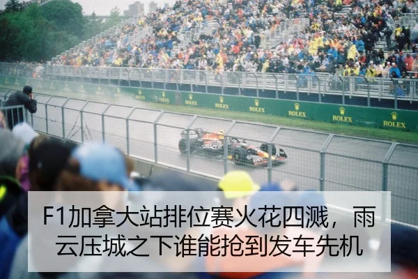 F1加拿大站排位赛火花四溅，雨云压城之下谁能抢到发车先机