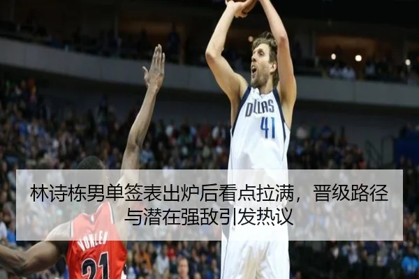 林诗栋男单签表出炉后看点拉满，晋级路径与潜在强敌引发热议
